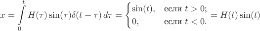 $$x=\int\limits_0^t H(\tau)\sin (\tau) \delta(t-\tau)\,d\tau=\begin{cases}
\sin (t),&\text{если $t>0$;}\\
0,&\text{если $t<0$.}
\end{cases}=H(t)\sin (t)$$