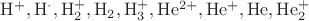 $\mathrm{H^+, H^\cdot, H_2^+, H_2, H_3^+, He^{2+}, He^+, He, He_2^+}$