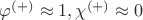 $\varphi^{(+)}\approx1, \chi^{(+)}\approx0$