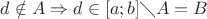 $d\notin A \Rightarrow d\in [a;b]\diagdown A =B$