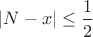 $|N-x|\leq \dfrac{1}{2}$