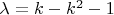 $\lambda =k-k^2 -1$