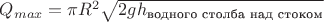 $Q_{max} =\pi R^2 \sqrt{2g h_{\text{водного столба над стоком}}}$