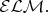$\mathcal{ELM}.$