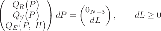 $$\left(\begin{matrix}Q_R\bigl(P\bigr)\\Q_S\bigl(P\bigr)\\Q_E\bigl(P,\;H\bigr)\end{matrix}\right)dP=\left(\begin{matrix}0_{N+3}\\dL\end{matrix}\right),\qquad dL\ge 0$$