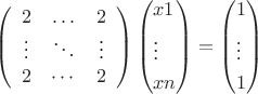 \[
\left( {\begin{array}{*{20}c}
   2 &  \ldots  & 2  \\
    \vdots  &  \ddots  &  \vdots   \\
   2 &  \cdots  & 2  \\

 \end{array} } \right)\left( \begin{gathered}
  x1 \hfill \\
   \vdots  \hfill \\
  xn \hfill \\ 
\end{gathered}  \right) = \left( \begin{gathered}
  1 \hfill \\
   \vdots  \hfill \\
  1 \hfill \\ 
\end{gathered}  \right)
\]