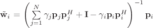 $\tilde{\mathbf w}_i$ = \left(\sum\limits_{j=1}^N\gamma_j\mathbf p_j\mathbf p_j^H + \mathbf I - \gamma_i\mathbf p_i\mathbf p_i^H\right)^{-1}\mathbf p_i