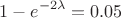 $$1 - e^{-2\lambda} = 0.05$$
