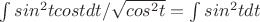 \int{sin^{2}tcostdt}/\sqrt{cos^{2}t} = \int{sin^{2}tdt}