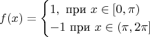 $$f(x) = 
\begin{cases}
  1, \text{ при } x \in [0, \pi) \\
   -1 \text{ при } x \in (\pi, 2\pi]
\end{cases}
$$
