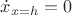 $\dot{x}_{x=h}=0$