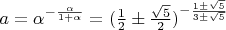 $ a = \alpha ^ {- \frac{\alpha}{1+\alpha}} = (\frac{1}{2} \pm \frac{\sqrt{5}}{2})^{-\frac{1 \pm \sqrt{5}}{3 \pm \sqrt{5}}}$