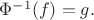 $\Phi^{-1}(f)=g.
