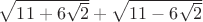 $\sqrt{11+6\sqrt{2}}+\sqrt{11-6\sqrt{2}}$