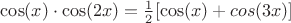 $ \cos(x)\cdot \cos(2x)=\frac{1}{2}[\cos(x)+cos(3x)] $