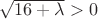 $\sqrt{16+\lambda}>0$