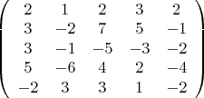 $ 
\left( \begin{array}{ccccc} 2 & 1 & 2 & 3 & 2\\ 
3 & -2 & 7 & 5 & -1\\ 3 & -1 & -5 & -3 & -2\\ 5 & -6 & 4 & 2 & -4\\ -2 & 3 & 3 & 1 & -2\end{array} \right)$