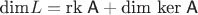 $\text{dim}L=\text{rk}\;\textsf A+\text{dim ker}\;\textsf A$ $\text{dim}L=\text{rk}\;\textsf A+\text{dim ker}\;\textsf A$