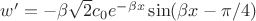 $w' = - \beta \sqrt{2} c_0 e^{- \beta x } \sin(\beta x - \pi /4 )$ $w' = - \beta \sqrt{2} c_0 e^{- \beta x } \sin(\beta x - \pi /4 )$