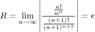 $$R=\lim\limits_{n \to \infty} \left|\frac {\frac {n!} {n ^n }}{\frac {(n+1)!} {(n+1) ^ {n+1}}}\right| = e$$