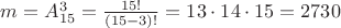$m = A_{15}^{3} = \frac{15!}{(15-3)!} = 13 \cdot 14 \cdot 15 = 2730$