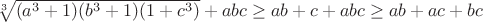 $\sqrt[3]{(a^3+1)(b^3+1)(1+c^3)}+abc\geq ab+c+abc\geq ab+ac+bc$