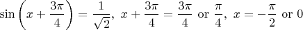 $\displaystyle \sin \left(x + \frac{3\pi}{4}\right) = \frac{1}{\sqrt{2}},\,\,  x + \frac{3\pi}{4} = \frac{3\pi}{4}\ \mathrm{or}\ \frac{\pi}{4},\,\,
x = - \frac\pi2\,\,\mathrm{or}\ 0$