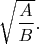 $\sqrt{\dfrac{A}{B}}.$
