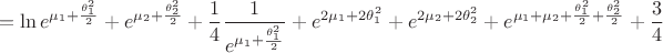$$=\ln{e^{\mu_1+\frac{\theta_1^2}{2}}}+e^{\mu_2+\frac{\theta_2^2}{2}}+\frac{1}{4}\frac{1}{e^{\mu_1+\frac{\theta_1^2}{2}}}
+e^{2\mu_1+2\theta_1^2}
+e^{2\mu_2+2\theta_2^2}
+e^{\mu_1+\mu_2+\frac{\theta_1^2}{2}+\frac{\theta_2^2}{2}}
+\frac{3}{4}$$