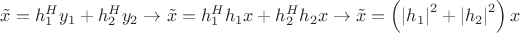 $\[\tilde x = h_1^H{y_1} + h_2^H{y_2} \to \tilde x = h_1^H{h_1}x + h_2^H{h_2}x \to \tilde x = \left( {{{\left| {{h_1}} \right|}^2} + {{\left| {{h_2}} \right|}^2}} \right)x\]$