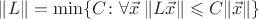 $\|L\|=\min\{C\colon{\forall\vec x}\;\|L\vec x\|\leqslant C\|\vec x\|\}$