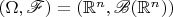 $(\Omega, \mathscr{F}) = (\mathbb{R}^n, \mathscr{B}(\mathbb{R}^n))$
