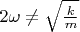 $2\omega \neq \sqrt{\frac{k}{m}}$