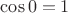 $\cos0 = 1$