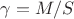 $\gamma=M/S$