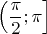 $ \left(\dfrac{\pi}{2}; \pi \right]$