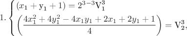 $$\[1.\left\{ \begin{gathered}  \left( {x_{\text{1}}  + {\text{y}}_{\text{1}}  + 1} \right) = 2^{3 - 3} {\text{V}}_{\text{1}}^{\text{3}}  \hfill \\
  \left( {\frac{{4x_1^2  + 4y_1^2  - 4x_1 y_1  + 2x_1  + 2y_1  + 1}}
{4}} \right) = {\text{V}}_{\text{2}}^{\text{3}} , \hfill \\ 
\end{gathered}  \right.\]$$