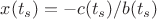 $x(t_s)=-c(t_s)/b(t_s)$