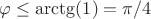 $\varphi \le \arctg(1)=\pi/4$