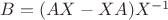 $\[B = (AX - XA){X^{ - 1}}\]$