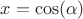 $x=\cos(\alpha)$