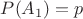$P(A_1)=p$