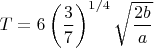 $T=6\left(\dfrac37\right)^{1/4}\sqrt{\dfrac{2b}a}$
