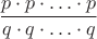 $$\frac {p\cdot p\cdot \ldots \cdot p}{q\cdot q\cdot \ldots \cdot q}$$