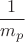 % MathType!MTEF!2!1!+-
% feaafiart1ev1aaatCvAUfeBSjuyZL2yd9gzLbvyNv2CaerbuLwBLn
% hiov2DGi1BTfMBaeXatLxBI9gBaerbd9wDYLwzYbItLDharqqtubsr
% 4rNCHbGeaGqiVu0Je9sqqrpepC0xbbL8F4rqqrFfpeea0xe9Lq-Jc9
% vqaqpepm0xbba9pwe9Q8fs0-yqaqpepae9pg0FirpepeKkFr0xfr-x
% fr-xb9adbaqaaeGaciGaaiaabeqaamaabaabaaGcbaWaaSaaaeaaca
% aIXaaabaGaamyBamaaBaaaleaacaWGWbaabeaaaaaaaa!38CB!
\[
\frac{1}{{m_p }}
\]