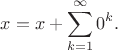$$x=x+\sum_{k=1}^{\infty}0^k.$$