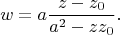 $$
w = a \dfrac{z - z_0}{a^2 - z z_0}.
$$