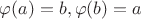$\varphi(a) = b, \varphi(b) = a$