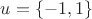 $u = \left\lbrace -1,1\right\rbrace$