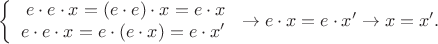 $$\left\{
\begin{array}{rcl}
e\cdot e\cdot x=(e\cdot e)\cdot x=e\cdot x \\
e\cdot e\cdot x=e\cdot (e\cdot x)=e\cdot x' \\
\end{array}
\right\to e\cdot x= e\cdot x'\to x=x'.$$